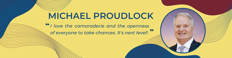 Michael Proudlock says "I love the camaraderie and the openness of everyone to take chances.  It's next level! "